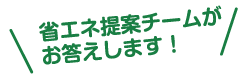 省エネ提案チームがお答えします。